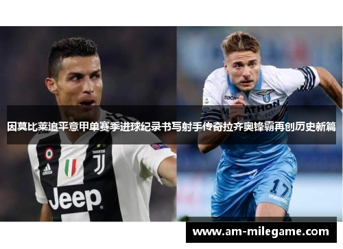 因莫比莱追平意甲单赛季进球纪录书写射手传奇拉齐奥锋霸再创历史新篇