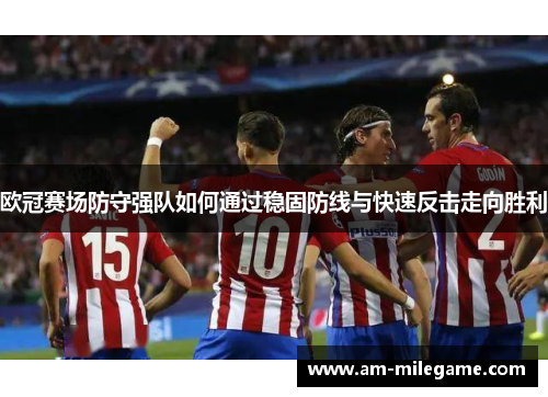 欧冠赛场防守强队如何通过稳固防线与快速反击走向胜利