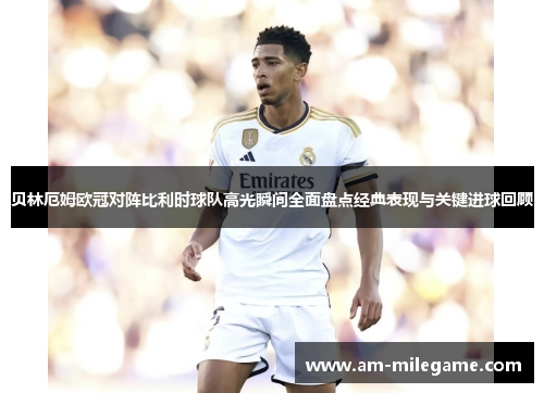 贝林厄姆欧冠对阵比利时球队高光瞬间全面盘点经典表现与关键进球回顾