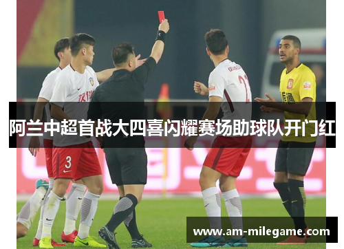 阿兰中超首战大四喜闪耀赛场助球队开门红
