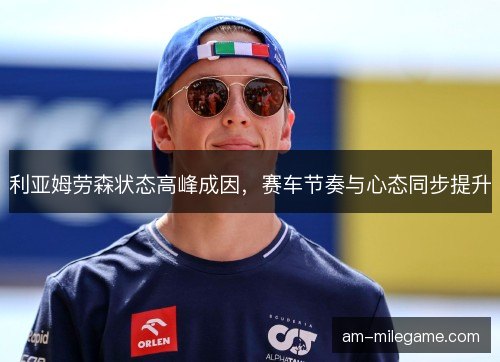 利亚姆劳森状态高峰成因，赛车节奏与心态同步提升